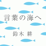 「言葉の海へ」鈴木耕